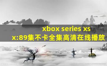 xbox series xsx:89集不卡全集高清在线播放